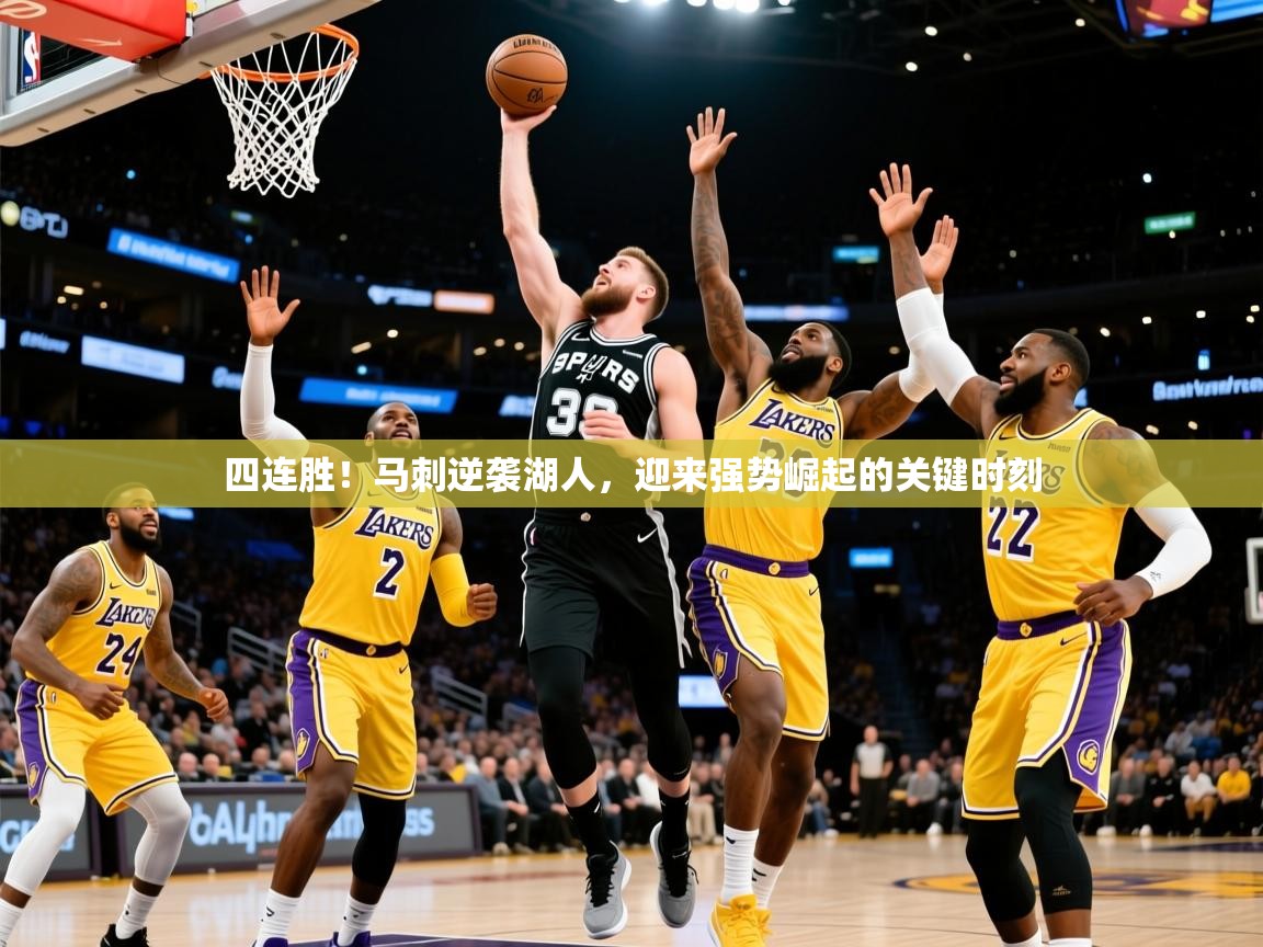 2025 极速体育吧四连胜！马刺逆袭湖人，迎来强势崛起的关键时刻