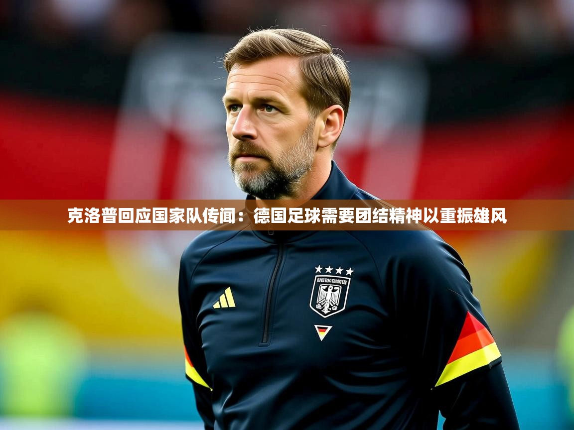 2025 极速体育在线克洛普回应国家队传闻：德国足球需要团结精神以重振雄风