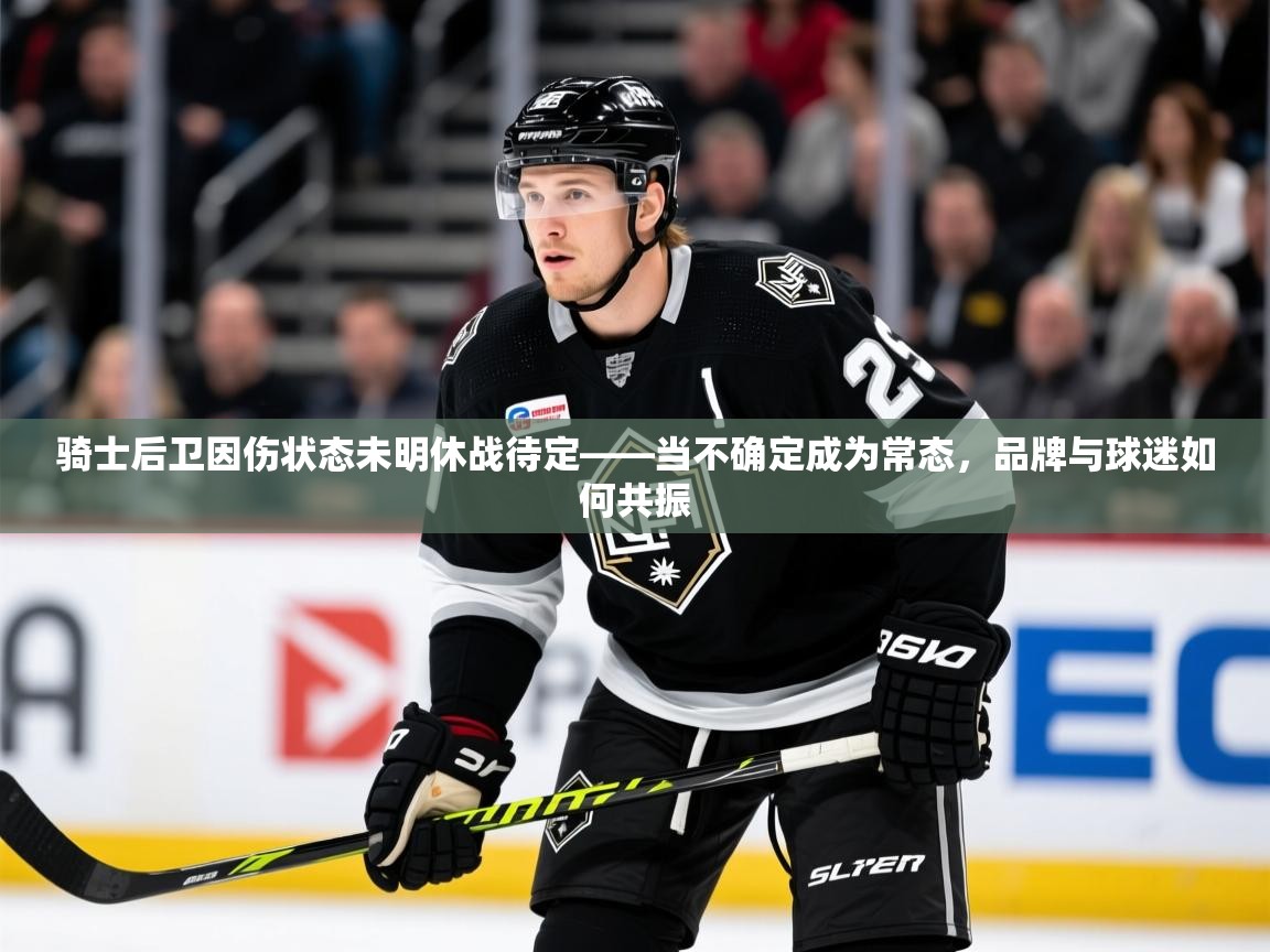 2025 极速体育在线骑士后卫因伤状态未明休战待定——当不确定成为常态，品牌与球迷如何共振