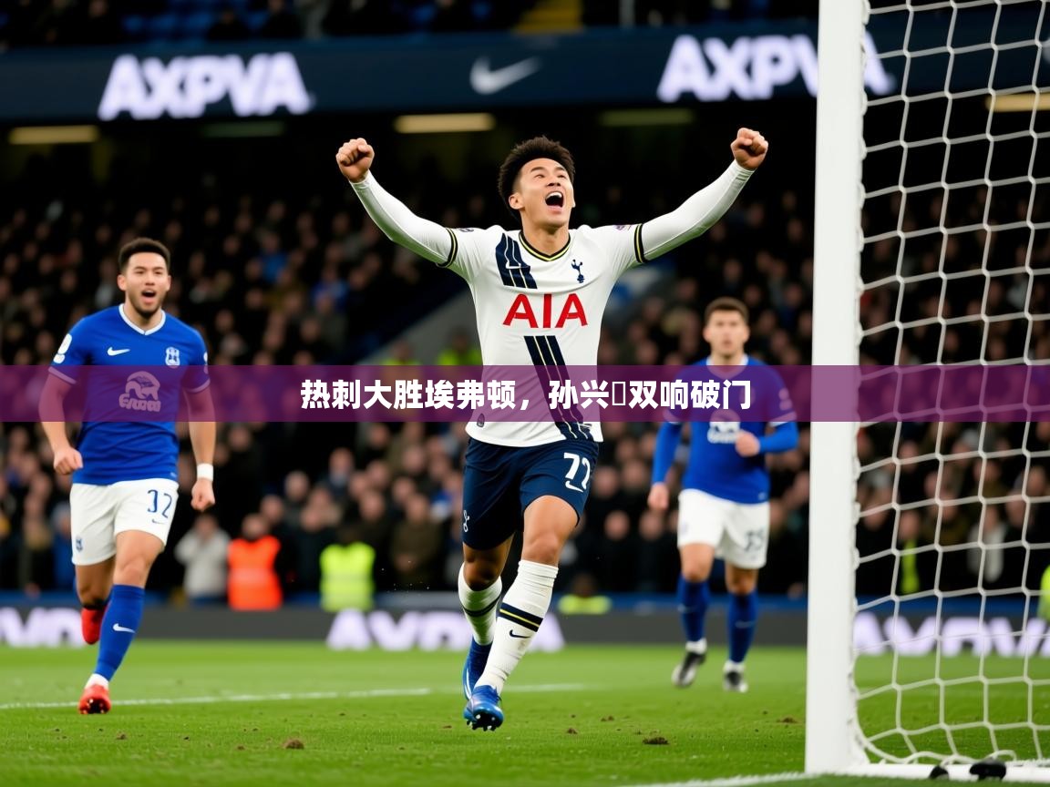 2025 极速体育吧热刺大胜埃弗顿，孙兴慜双响破门