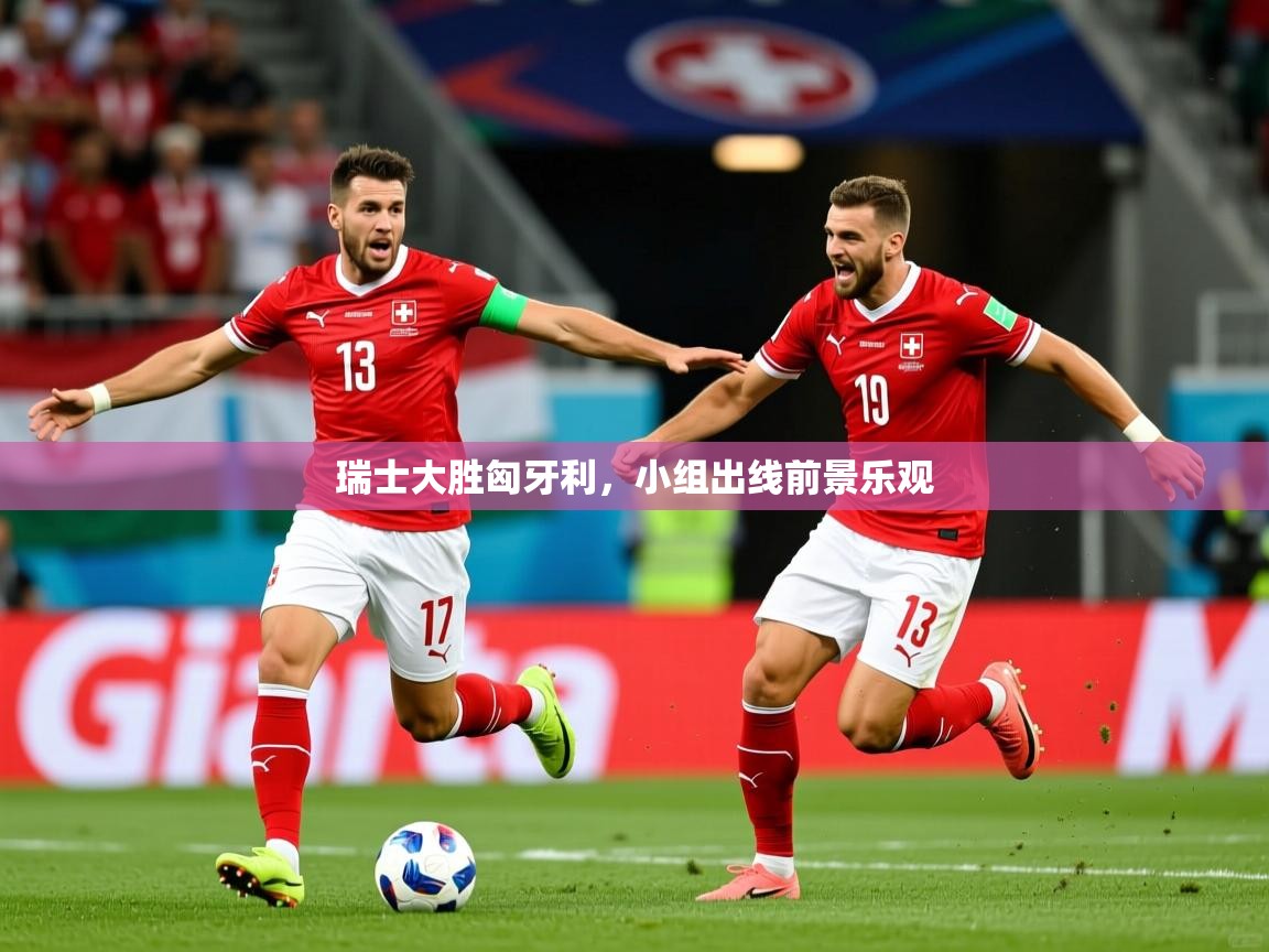 2025 极速体育直播nba瑞士大胜匈牙利，小组出线前景乐观