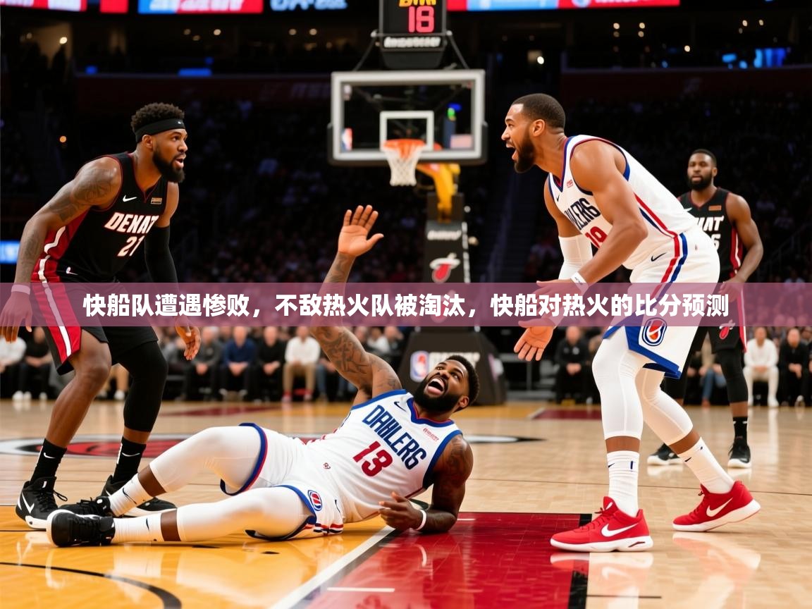 2025 极速体育快船队遭遇惨败，不敌热火队被淘汰，快船对热火的比分预测