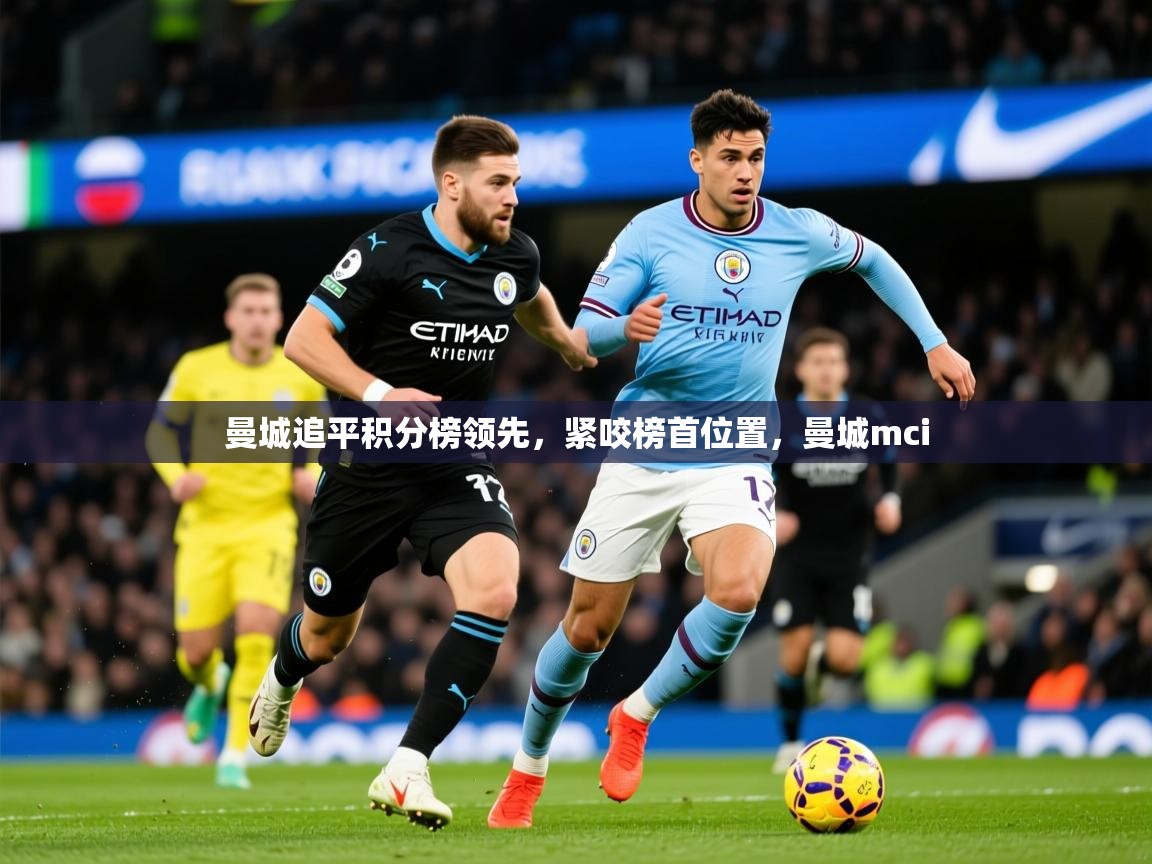 2025 极速体育nba曼城追平积分榜领先，紧咬榜首位置，曼城mci
