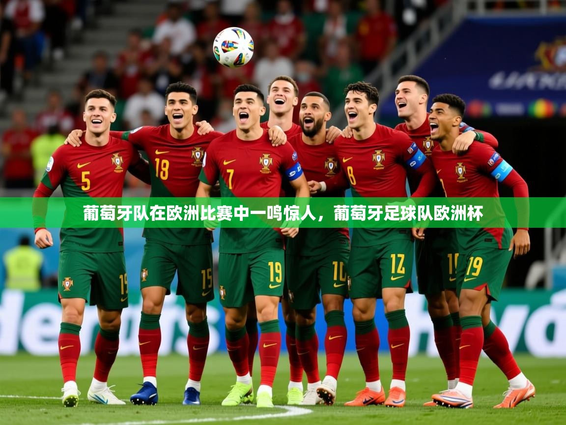 2025 极速体育吧葡萄牙队在欧洲比赛中一鸣惊人，葡萄牙足球队欧洲杯