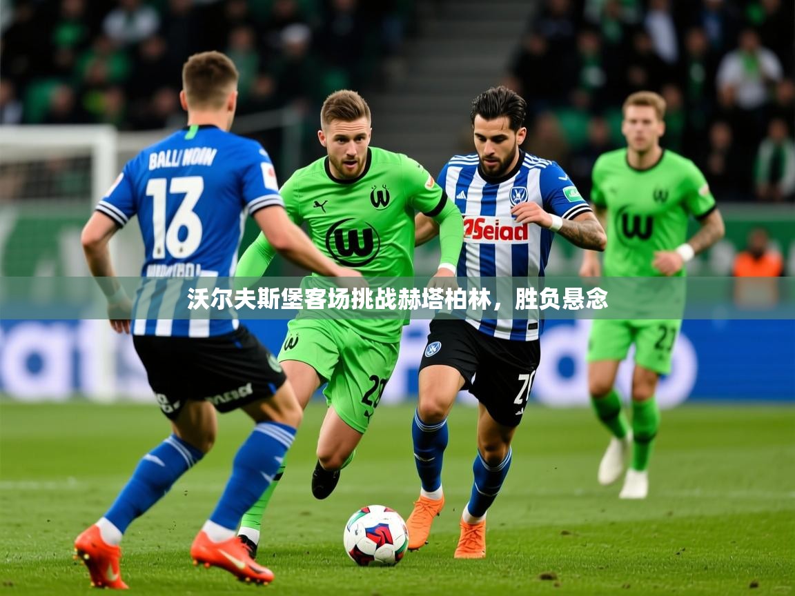 2025 极速体育在线观看沃尔夫斯堡客场挑战赫塔柏林，胜负悬念