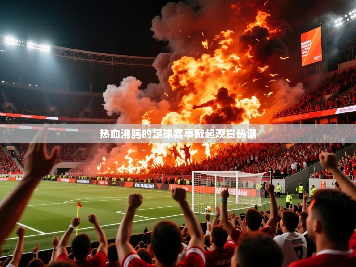 2025 极速体育jrs直播在线观看热血沸腾的足球赛事掀起观赏热潮