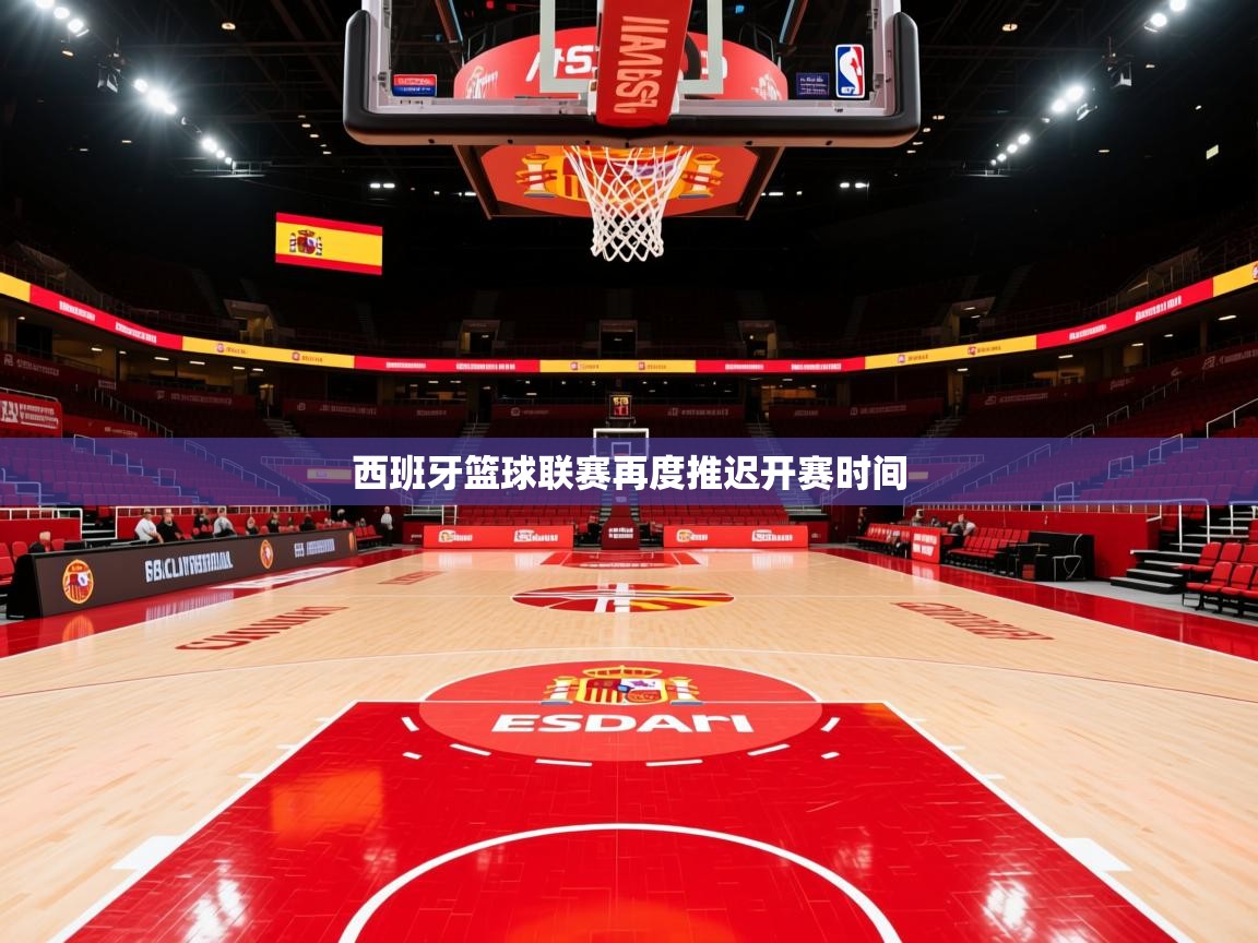 2025 极速体育在线西班牙篮球联赛再度推迟开赛时间  第1张