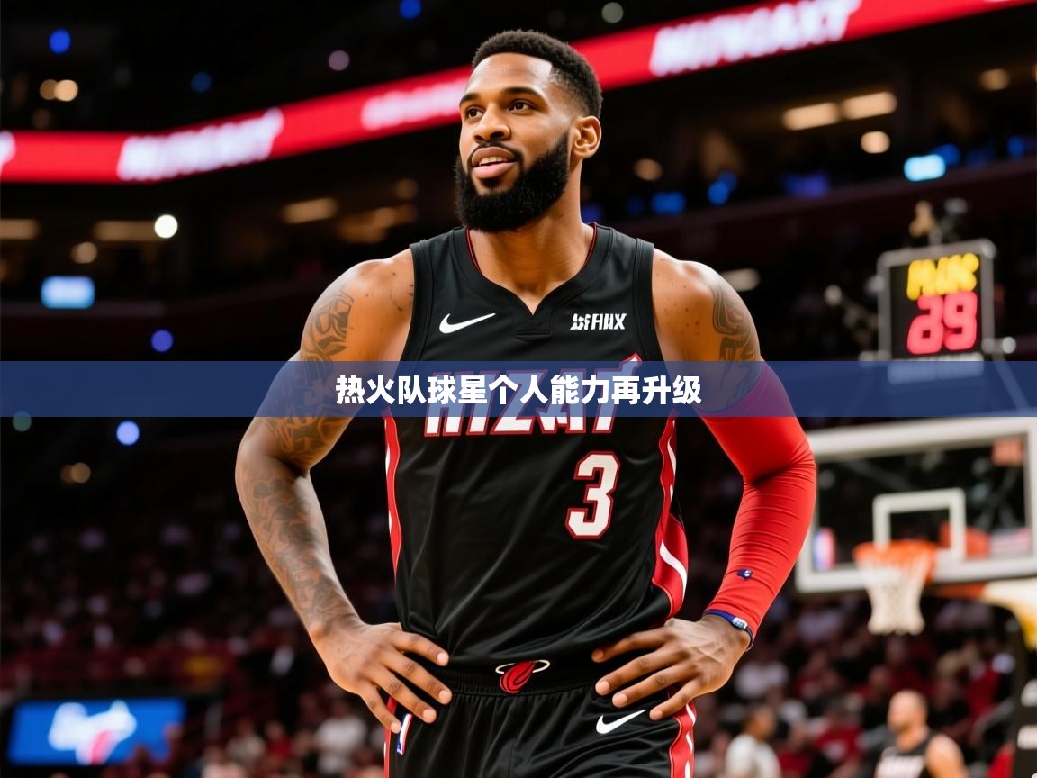 2026 极速体育jrs直播在线观看热火队球星个人能力再升级